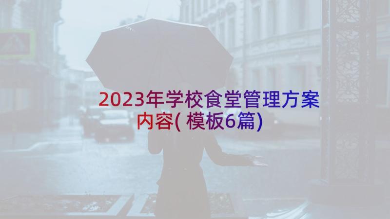 2023年学校食堂管理方案内容(模板6篇)