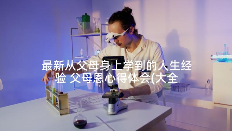 最新从父母身上学到的人生经验 父母恩心得体会(大全8篇)