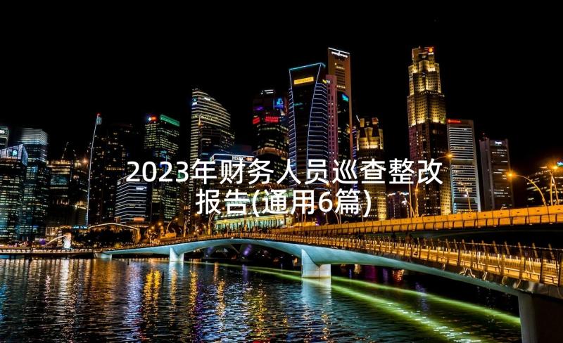 2023年财务人员巡查整改报告(通用6篇)