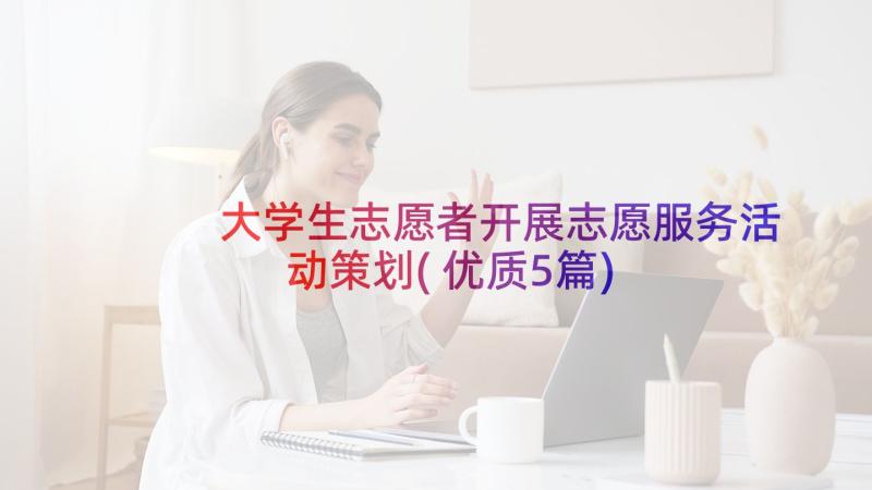 大学生志愿者开展志愿服务活动策划(优质5篇)