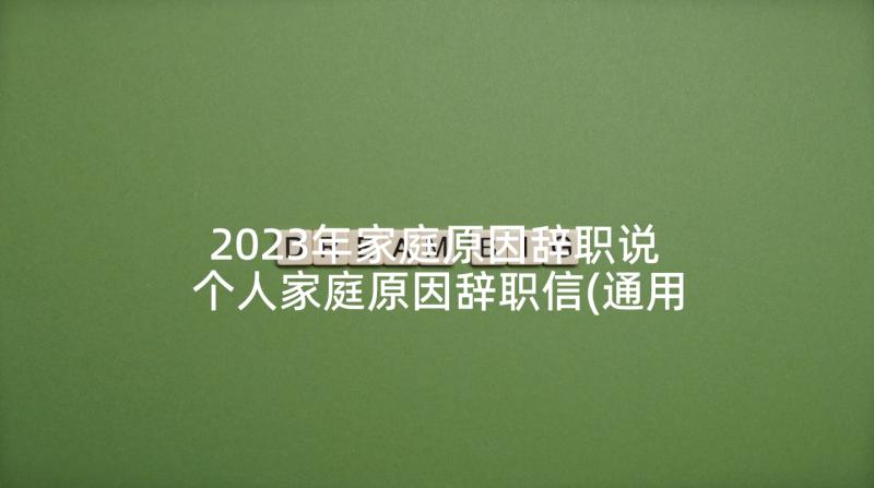 2023年家庭原因辞职说 个人家庭原因辞职信(通用6篇)