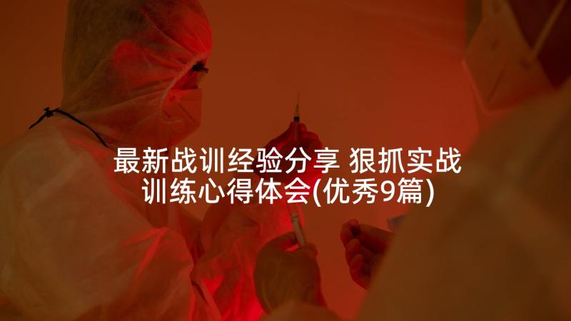 最新战训经验分享 狠抓实战训练心得体会(优秀9篇)