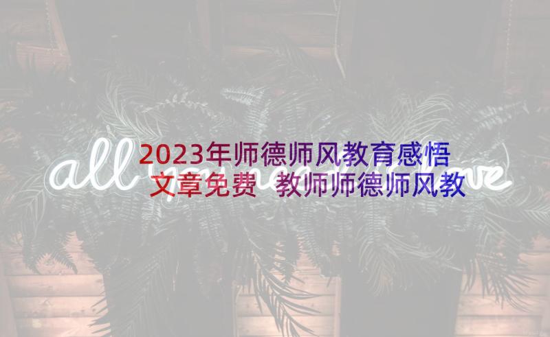 2023年师德师风教育感悟文章免费 教师师德师风教育学习感悟(大全5篇)