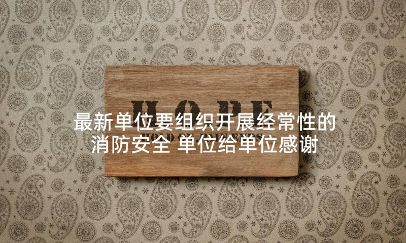 最新单位要组织开展经常性的消防安全 单位给单位感谢信(汇总10篇)