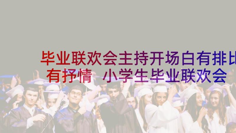 毕业联欢会主持开场白有排比有抒情 小学生毕业联欢会主持词开场白(实用6篇)