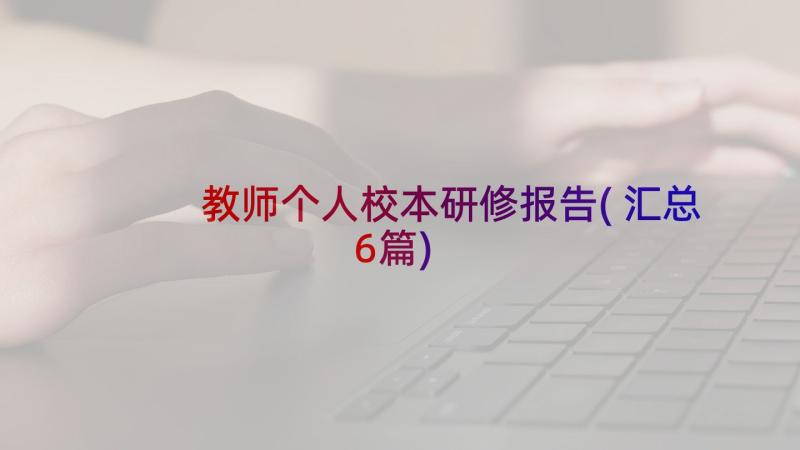 教师个人校本研修报告(汇总6篇)