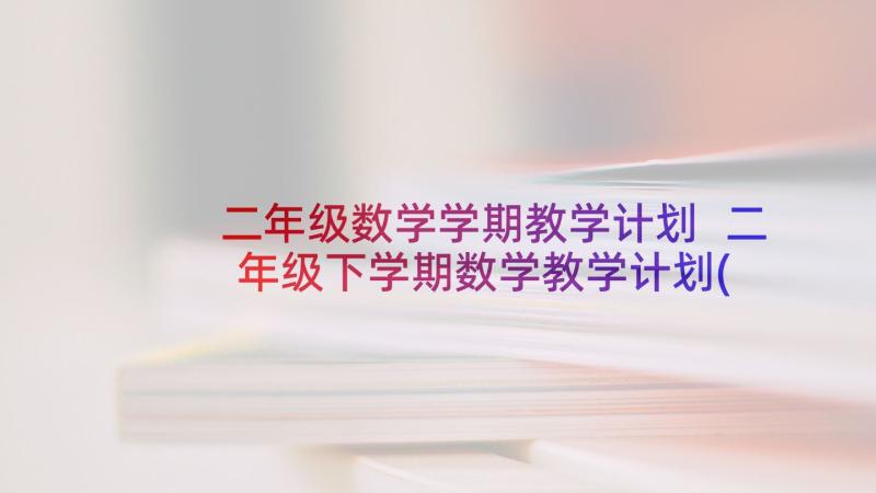 二年级数学学期教学计划 二年级下学期数学教学计划(优质7篇)