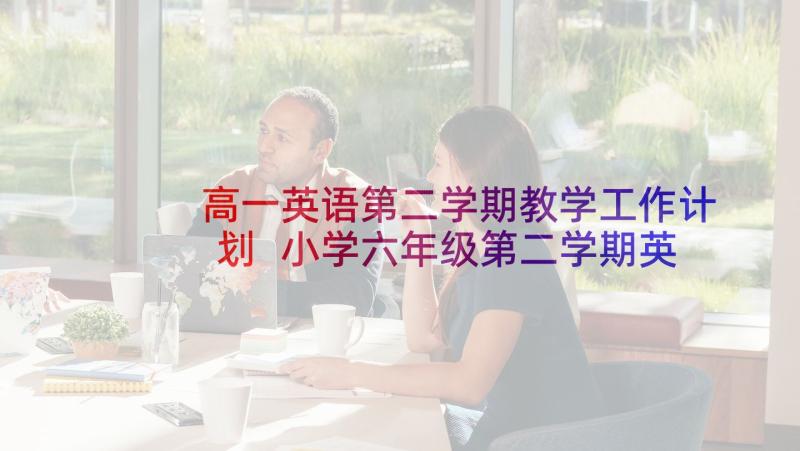 高一英语第二学期教学工作计划 小学六年级第二学期英语教学工作计划(优质9篇)