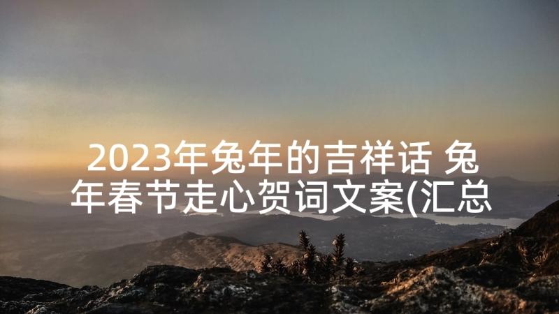 2023年兔年的吉祥话 兔年春节走心贺词文案(汇总5篇)