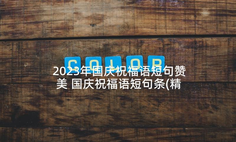 2023年国庆祝福语短句赞美 国庆祝福语短句条(精选9篇)