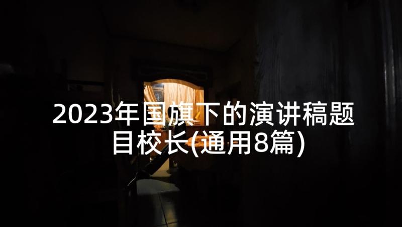 2023年国旗下的演讲稿题目校长(通用8篇)