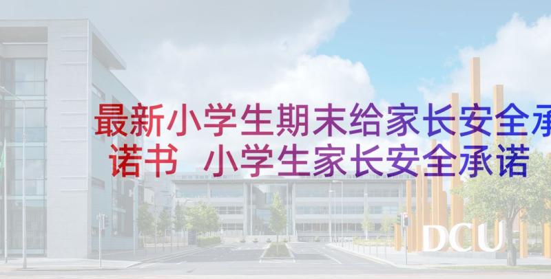 最新小学生期末给家长安全承诺书 小学生家长安全承诺书(汇总5篇)