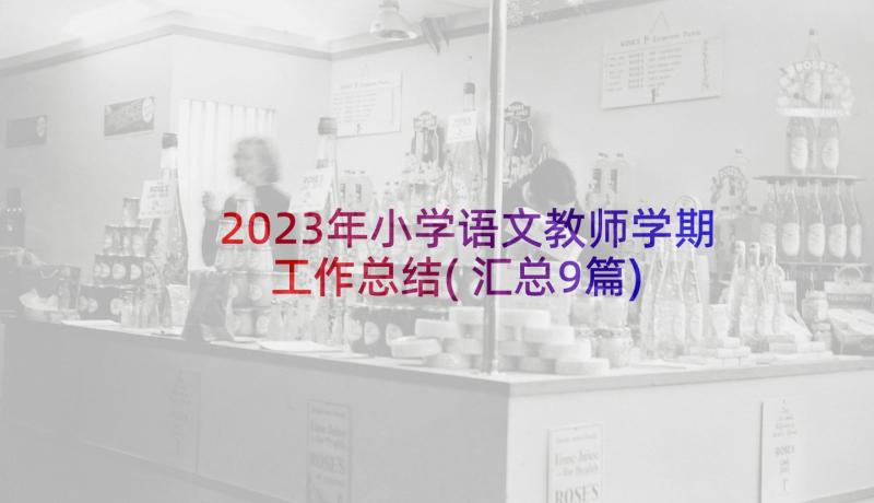 2023年小学语文教师学期工作总结(汇总9篇)