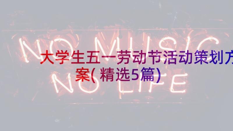 大学生五一劳动节活动策划方案(精选5篇)