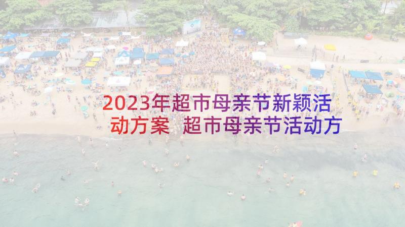 2023年超市母亲节新颖活动方案 超市母亲节活动方案(大全5篇)