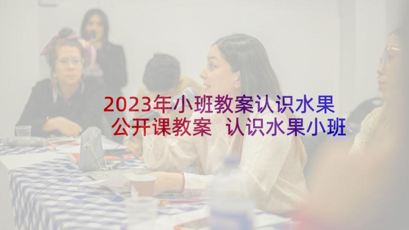 2023年小班教案认识水果公开课教案 认识水果小班教案(模板5篇)