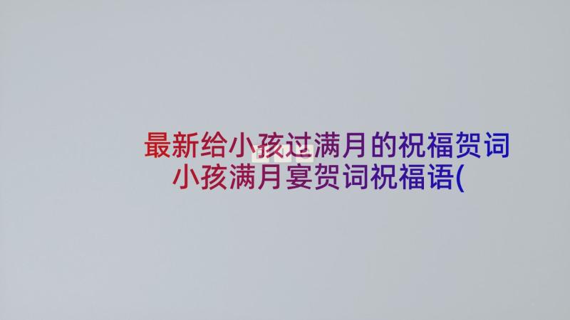 最新给小孩过满月的祝福贺词 小孩满月宴贺词祝福语(通用5篇)