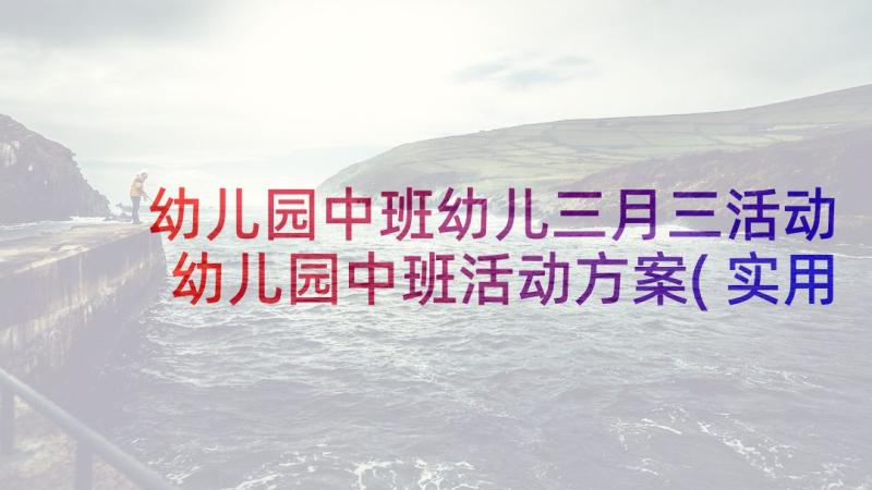 幼儿园中班幼儿三月三活动 幼儿园中班活动方案(实用8篇)