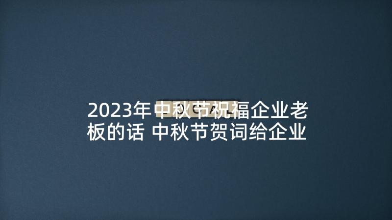 2023年中秋节祝福企业老板的话 中秋节贺词给企业祝福语(汇总5篇)