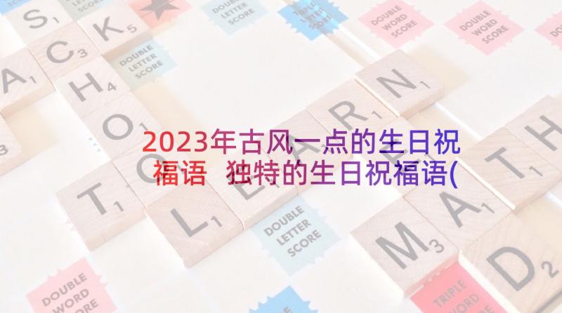 2023年古风一点的生日祝福语 独特的生日祝福语(优秀6篇)