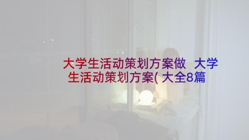 大学生活动策划方案做 大学生活动策划方案(大全8篇)