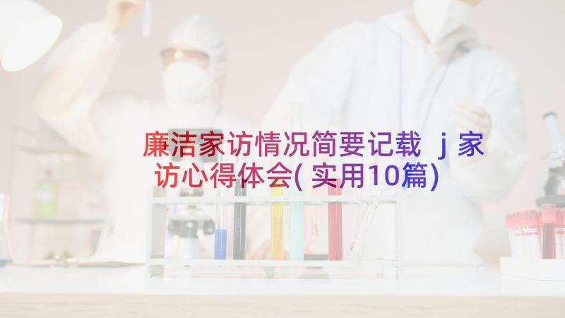 廉洁家访情况简要记载 j家访心得体会(实用10篇)