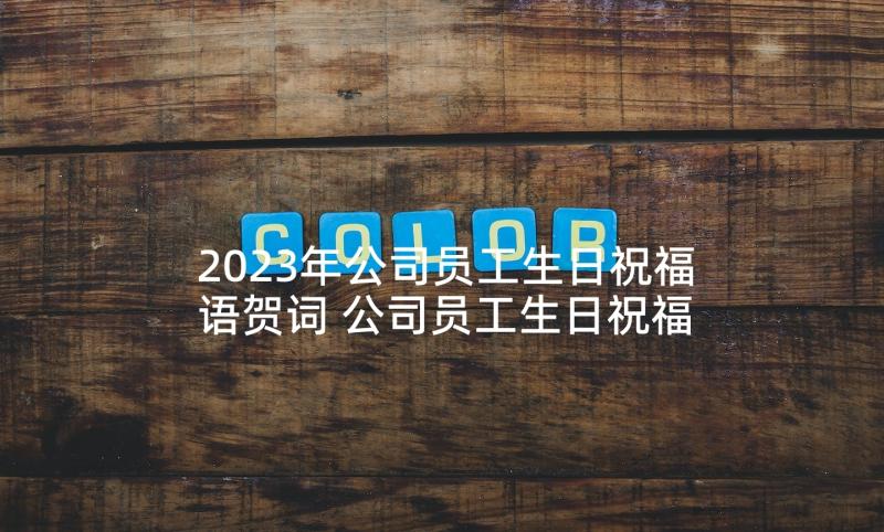 2023年公司员工生日祝福语贺词 公司员工生日祝福语(优秀7篇)