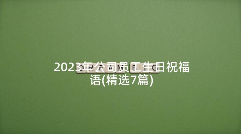 2023年公司员工生日祝福语(精选7篇)