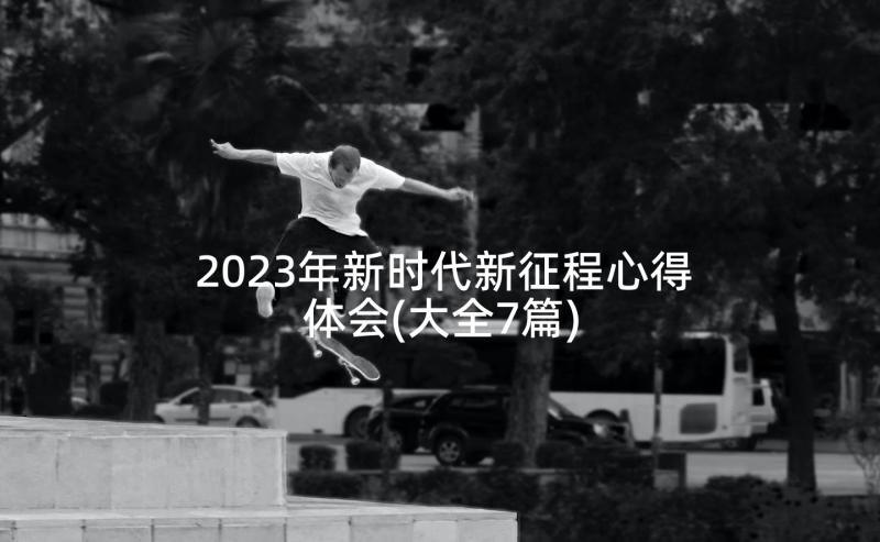 2023年新时代新征程心得体会(大全7篇)