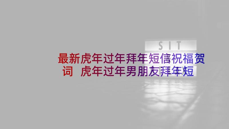 最新虎年过年拜年短信祝福贺词 虎年过年男朋友拜年短信祝福语(优质5篇)