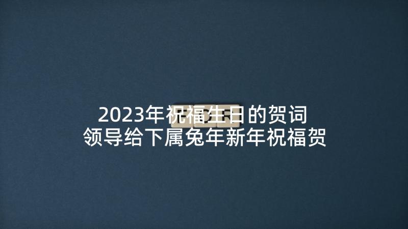 2023年祝福生日的贺词 领导给下属兔年新年祝福贺词(优质5篇)