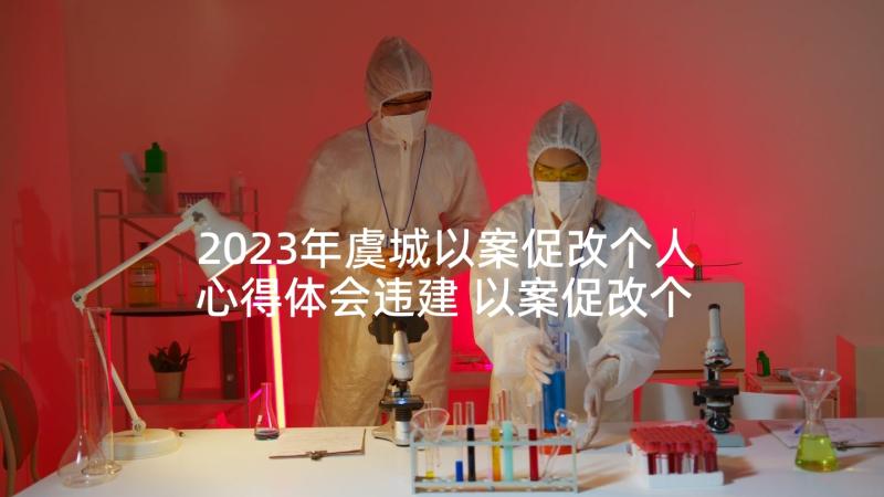 2023年虞城以案促改个人心得体会违建 以案促改个人心得体会(通用9篇)