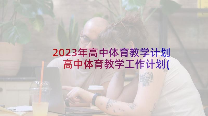 2023年高中体育教学计划 高中体育教学工作计划(汇总10篇)