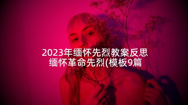 2023年缅怀先烈教案反思 缅怀革命先烈(模板9篇)