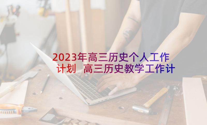 2023年高三历史个人工作计划 高三历史教学工作计划(实用8篇)