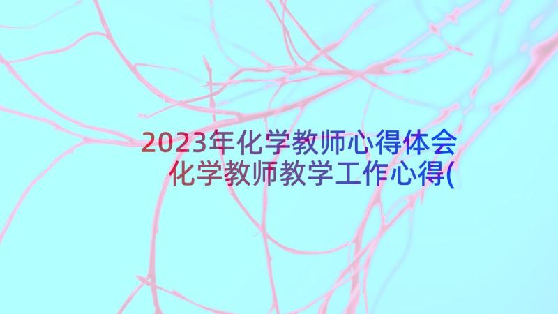 2023年化学教师心得体会 化学教师教学工作心得(精选6篇)