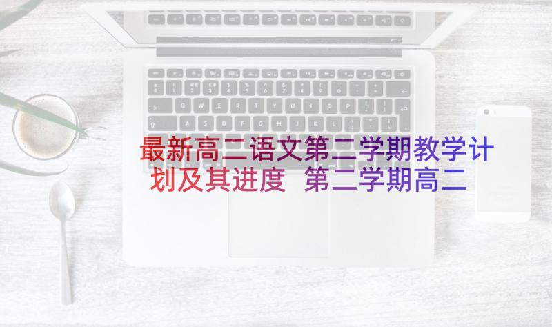 最新高二语文第二学期教学计划及其进度 第二学期高二地理的教学工作总结(精选8篇)