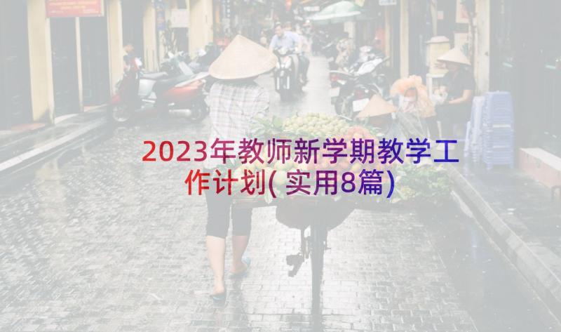 2023年教师新学期教学工作计划(实用8篇)