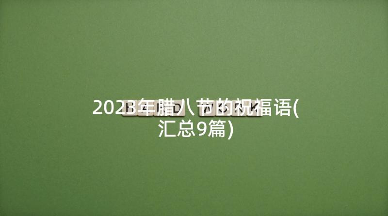 2023年腊八节的祝福语(汇总9篇)