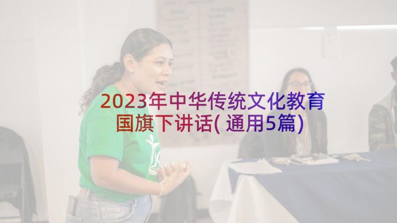 2023年中华传统文化教育国旗下讲话(通用5篇)