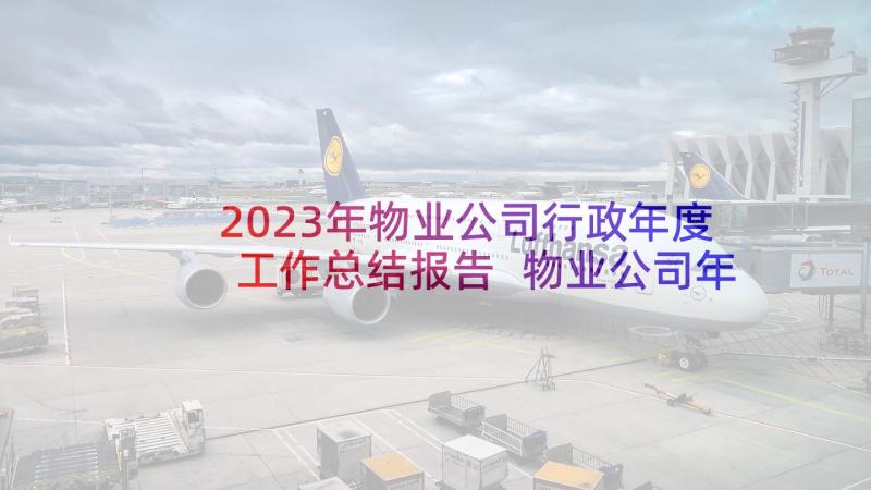 2023年物业公司行政年度工作总结报告 物业公司年度工作总结报告(汇总5篇)