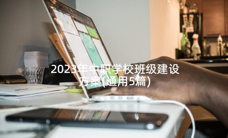 2023年中职学校班级建设方案(通用5篇)