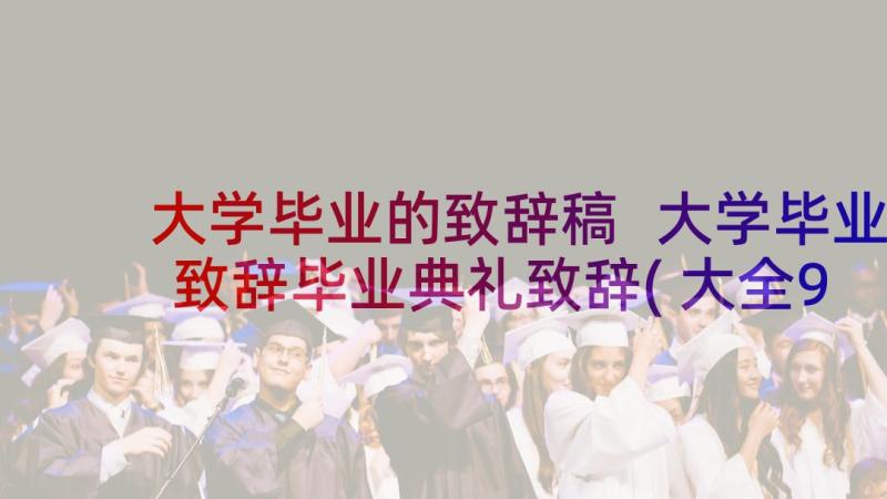 大学毕业的致辞稿 大学毕业致辞毕业典礼致辞(大全9篇)