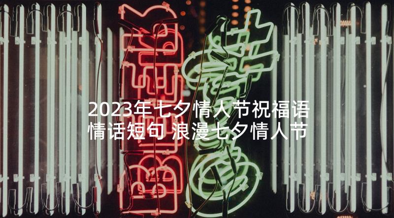 2023年七夕情人节祝福语情话短句 浪漫七夕情人节祝福语(通用7篇)