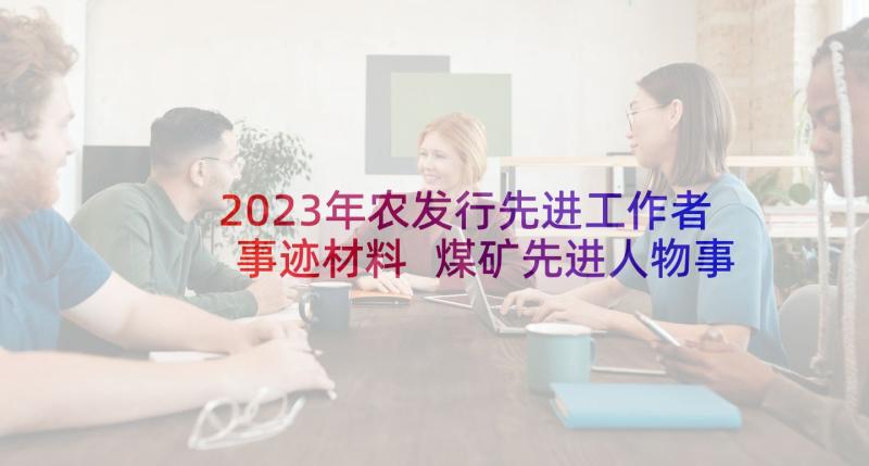 2023年农发行先进工作者事迹材料 煤矿先进人物事迹材料省十大杰出青年工匠(优秀5篇)