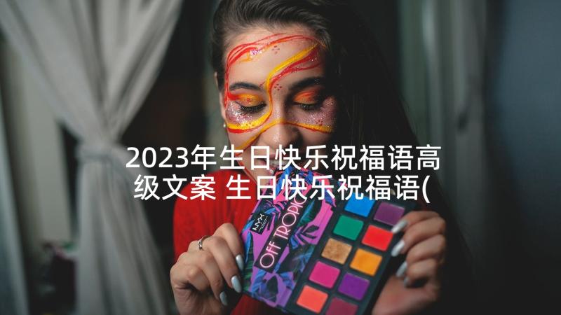 2023年生日快乐祝福语高级文案 生日快乐祝福语(精选10篇)