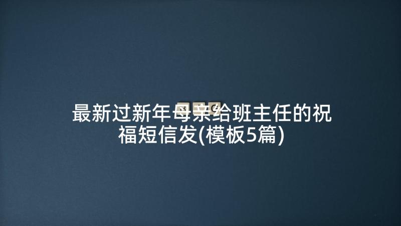 最新过新年母亲给班主任的祝福短信发(模板5篇)