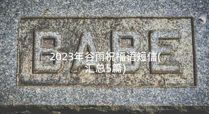 2023年谷雨祝福语短信(汇总5篇)