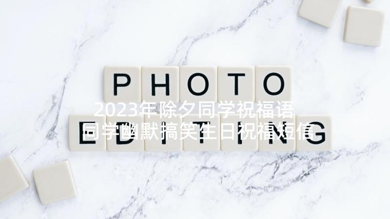 2023年除夕同学祝福语 同学幽默搞笑生日祝福短信(精选5篇)