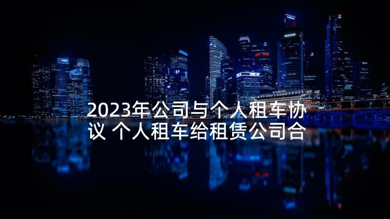 2023年公司与个人租车协议 个人租车给租赁公司合同(精选5篇)